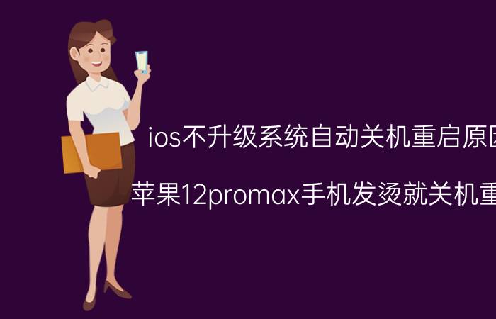 ios不升级系统自动关机重启原因 苹果12promax手机发烫就关机重启？